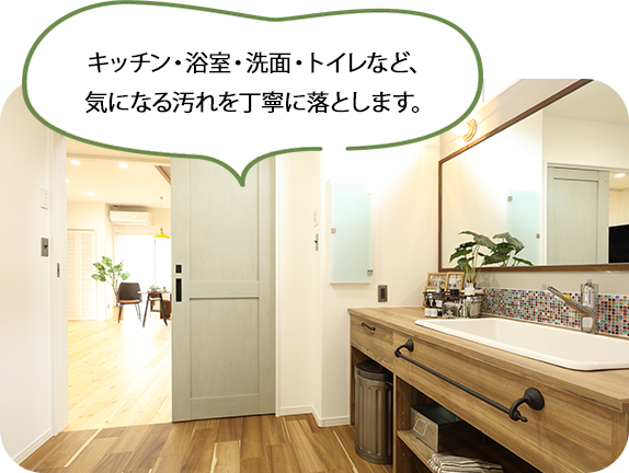 キッチン・浴室・洗面・トイレなど、気になる汚れを丁寧に落とします。