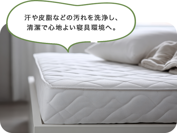 汗や皮脂などの汚れを洗浄し、清潔で心地よい寝具環境へ。