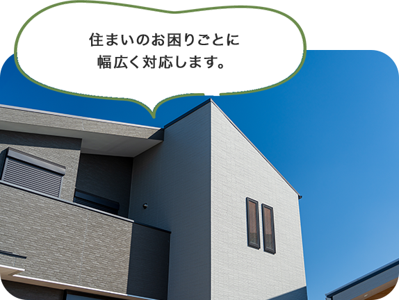 住まいのお困りごとに幅広く対応します。